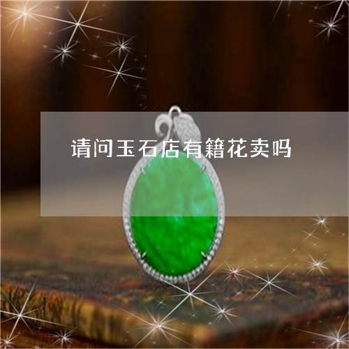 请问玉石店有籍花卖吗/2023060434146