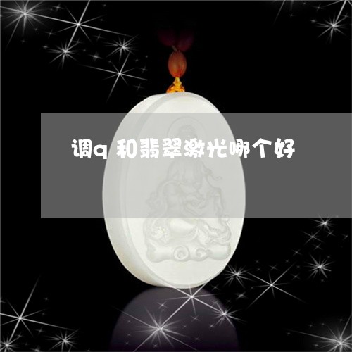 调q和翡翠激光哪个好/2023060461373