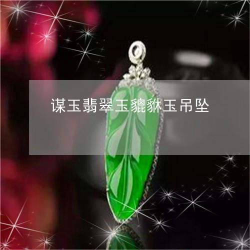 谋玉翡翠玉貔貅玉吊坠/2023060440471