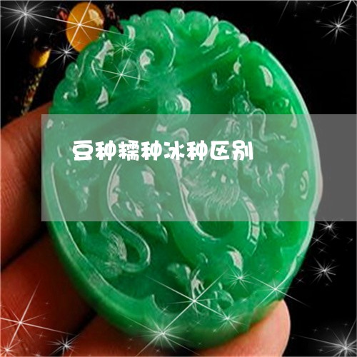豆种糯种冰种区别/2023030199460 豆种糯种冰种区别/2023030199460