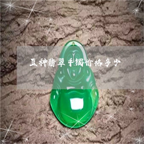 豆种翡翠手镯价格多少/2023060538147