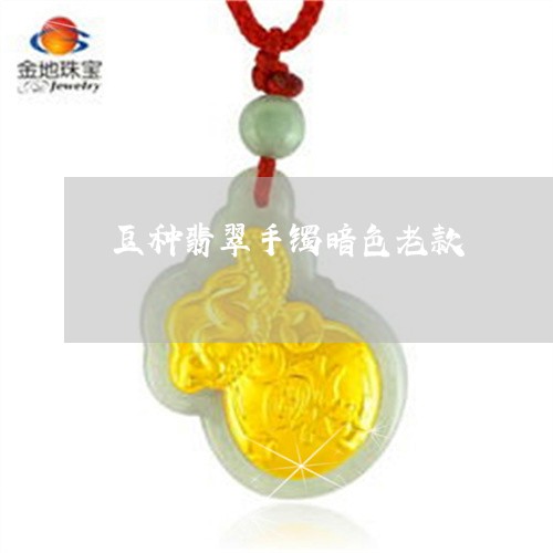 豆种翡翠手镯暗色老款/2023060539372 豆种翡翠手镯暗色老款/2023060539372