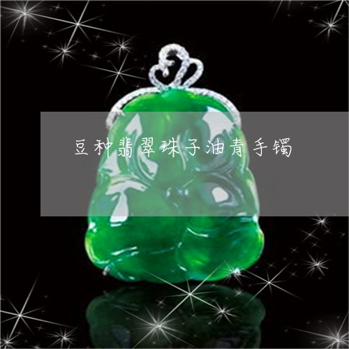 豆种翡翠珠子油青手镯/2023060562037 豆种翡翠珠子油青手镯/2023060562037