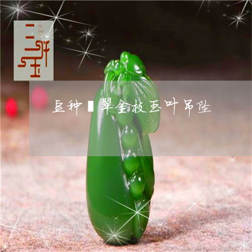 豆种翡翠金枝玉叶吊坠/2023060504947