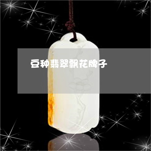 豆种翡翠飘花牌子/2023062018472