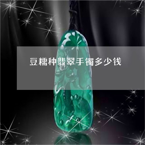 豆糯种翡翠手镯多少钱/2023060561503 豆糯种翡翠手镯多少钱/2023060561503