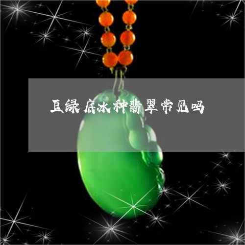 豆绿底冰种翡翠常见吗/2023060562715 豆绿底冰种翡翠常见吗/2023060562715