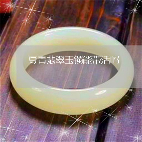 豆青翡翠玉镯能带活吗/2023060569585