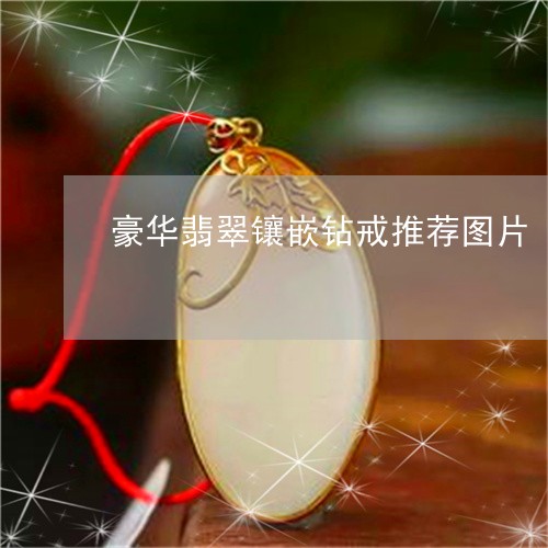 豪华翡翠镶嵌钻戒推荐图片/2023061934959