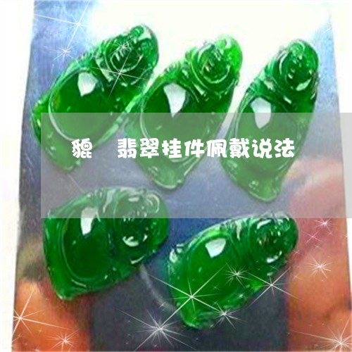貔恘翡翠挂件佩戴说法/2023060597461 貔恘翡翠挂件佩戴说法/2023060597461