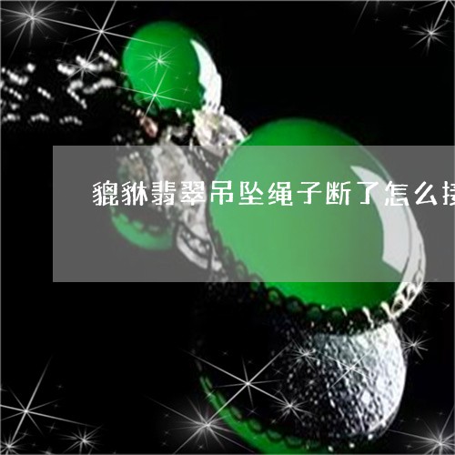 貔貅翡翠吊坠绳子断了怎么接上/2023071261793