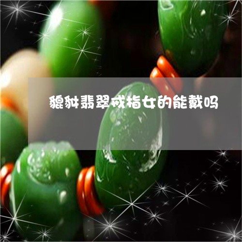 貔貅翡翠戒指女的能戴吗/2023061966060