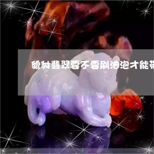 貔貅翡翠要不要刷油泡才能带/2023071206240