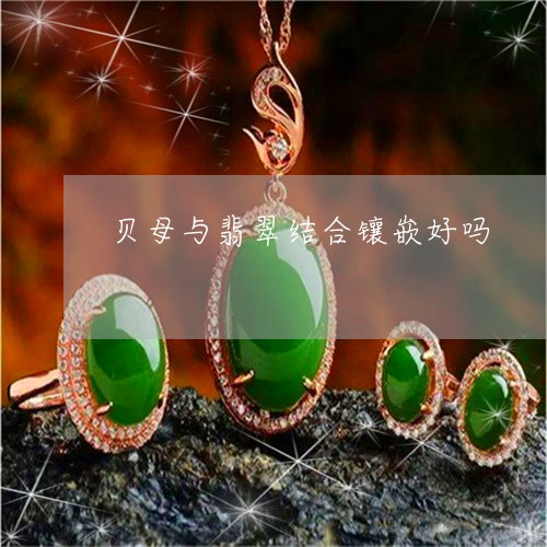 贝母与翡翠结合镶嵌好吗/2023061812603