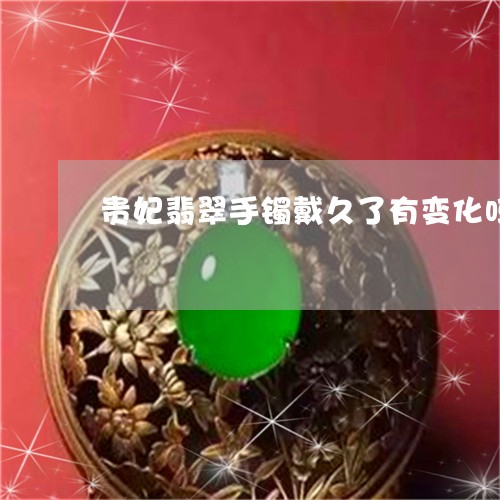 贵妃翡翠手镯戴久了有变化吗/2023071215257