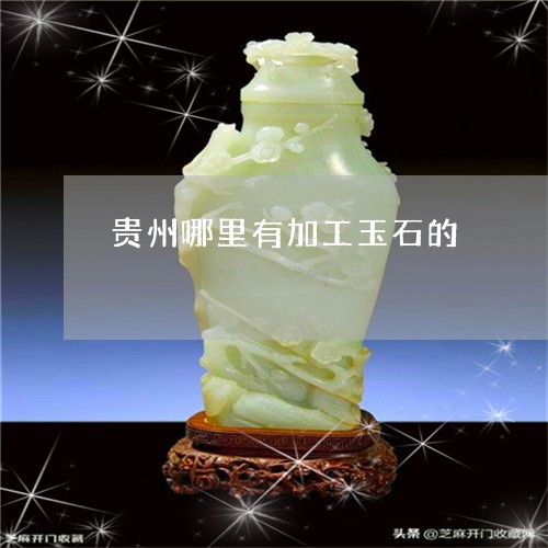 贵州哪里有加工玉石的/2023060405057