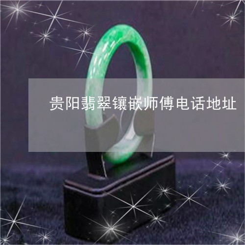贵阳翡翠镶嵌师傅电话地址/2023062974936