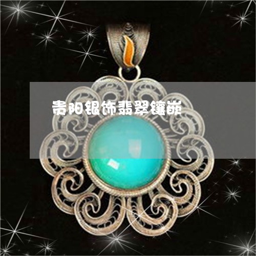 贵阳银饰翡翠镶嵌/2023030194948 贵阳银饰翡翠镶嵌/2023030194948