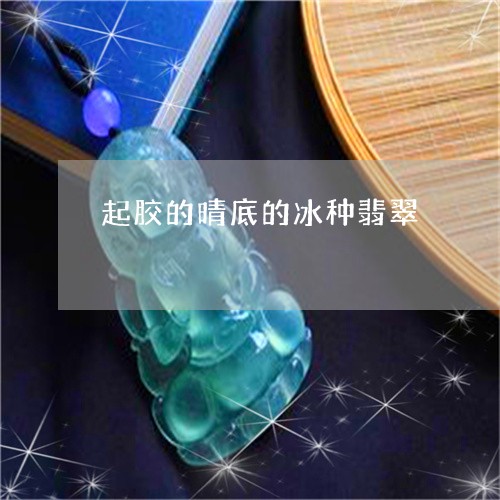 起胶的晴底的冰种翡翠/2023060572615 起胶的晴底的冰种翡翠/2023060572615