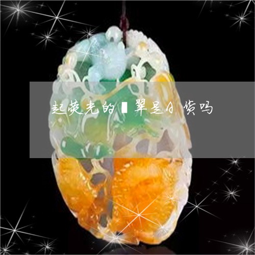 起荧光的翡翠是A货吗/2023060593917