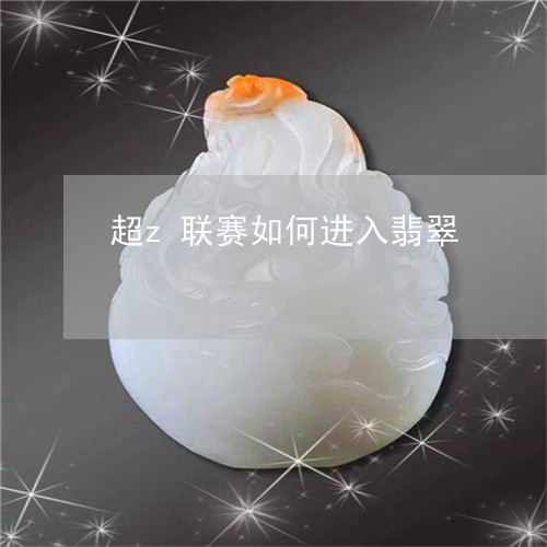 超z联赛如何进入翡翠/2023060516837 超z联赛如何进入翡翠/2023060516837