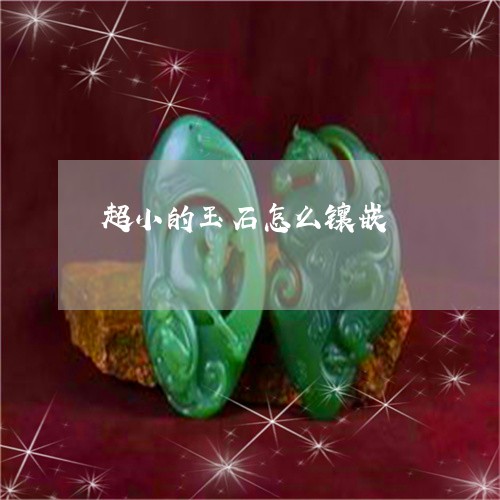超小的玉石怎么镶嵌/2023020672925