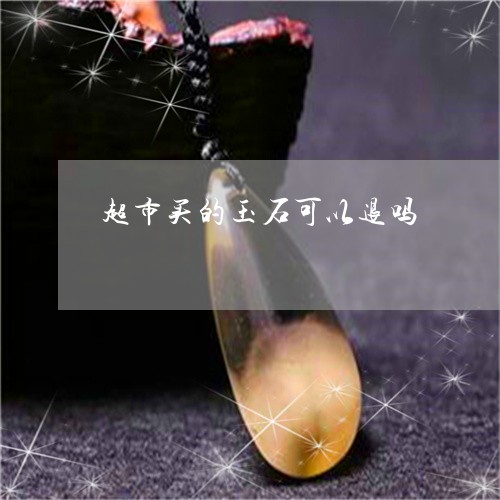 超市买的玉石可以退吗/2023060559382
