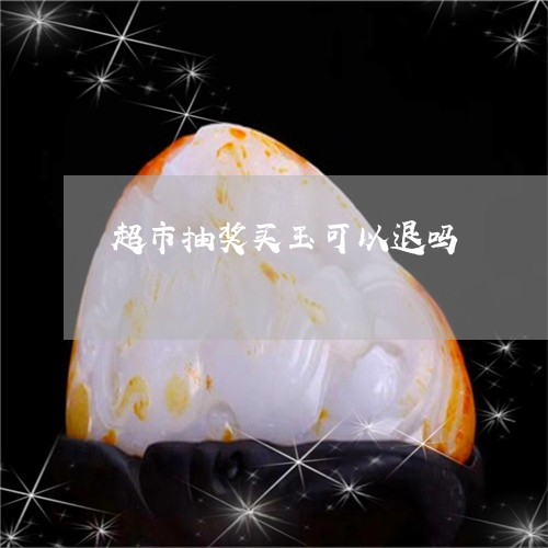 超市抽奖买玉可以退吗/2023060506259