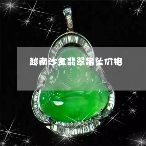 越南沙金翡翠吊坠价格/2023060592605