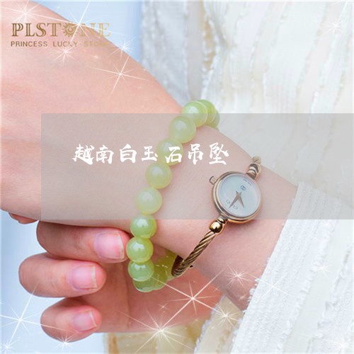 越南白玉石吊坠/2023032217258 越南白玉石吊坠/2023032217258