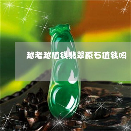 越老越值钱翡翠原石值钱吗/2023061922727 越老越值钱翡翠原石值钱吗/2023061922727