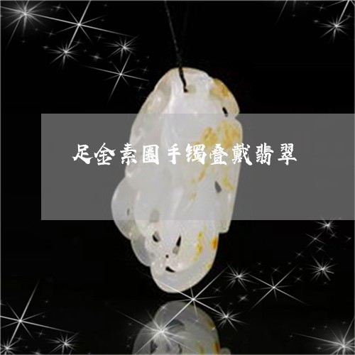 足金素圈手镯叠戴翡翠/2023060536059