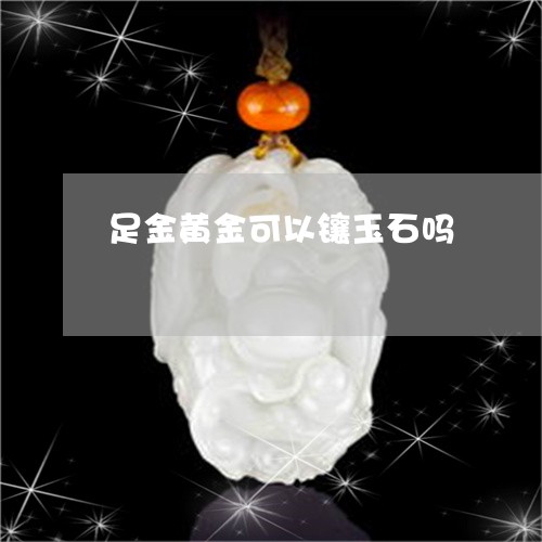 足金黄金可以镶玉石吗/2023060519273