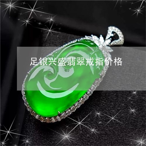 足银兴盛翡翠戒指价格/2023060538372