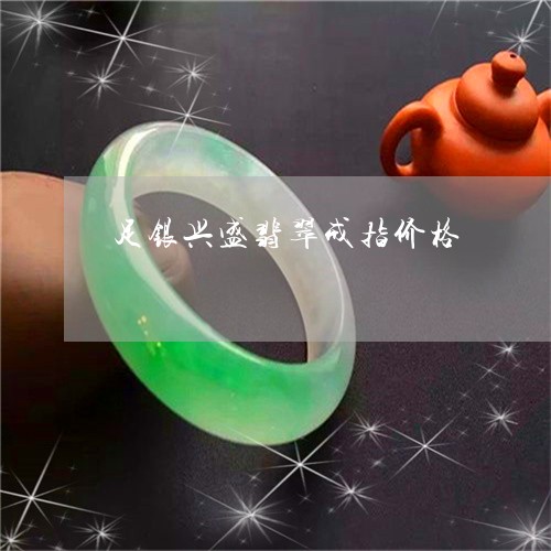 足银兴盛翡翠戒指价格/2023060540693