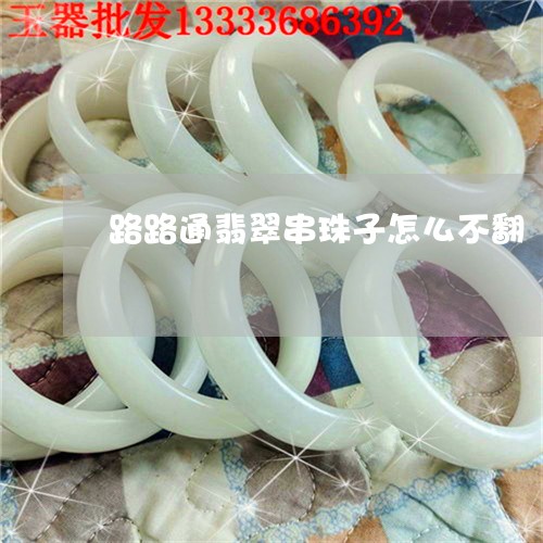 路路通翡翠串珠子怎么不翻/2023061942817 路路通翡翠串珠子怎么不翻/2023061942817