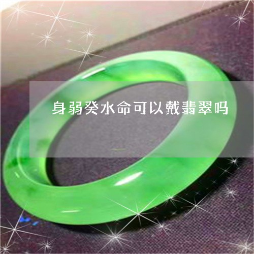 身弱癸水命可以戴翡翠吗/2023061961736