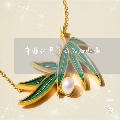 车挂件用什么玉石水晶/2023060516158
