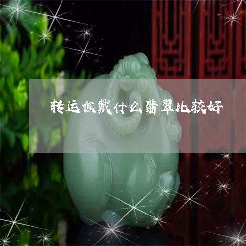 转运佩戴什么翡翠比较好/2023061875149