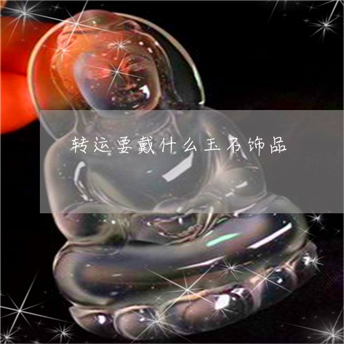 转运要戴什么玉石饰品/2023061729361 转运要戴什么玉石饰品/2023061729361