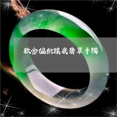 软金编织镶嵌翡翠手镯/2023060539472