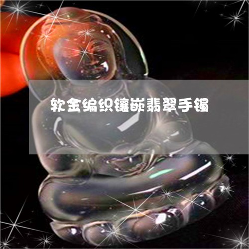软金编织镶嵌翡翠手镯/2023060548372