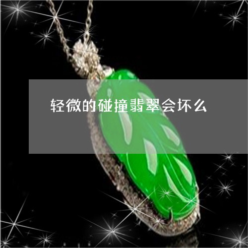 轻微的碰撞翡翠会坏么/2023060535836