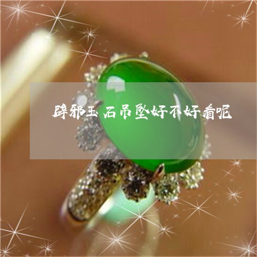 辟邪玉石吊坠好不好看呢/2023061889503 辟邪玉石吊坠好不好看呢/2023061889503