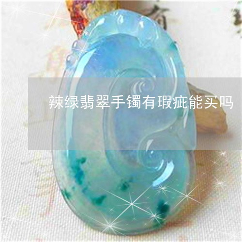 辣绿翡翠手镯有瑕疵能买吗/2023071118049
