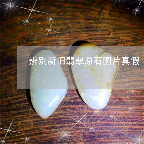 辨别新旧翡翠原石图片真假/2023061939375 辨别新旧翡翠原石图片真假/2023061939375