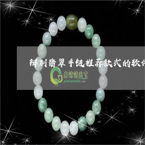 辨别翡翠手链推荐款式的软件/2023063074648 辨别翡翠手链推荐款式的软件/2023063074648