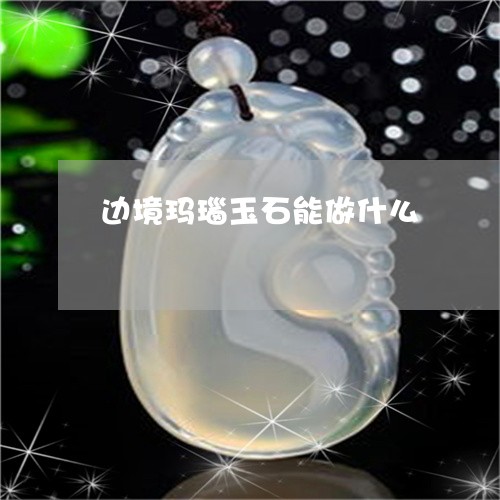 边境玛瑙玉石能做什么/2023060560582 边境玛瑙玉石能做什么/2023060560582