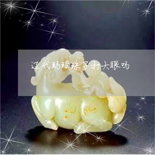 辽代玛瑙珠子打大眼吗/2023060505045