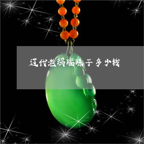辽代老玛瑙珠子多少钱/2023060539270